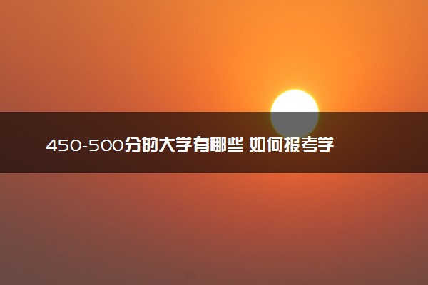 450-500分的大学有哪些 如何报考学校