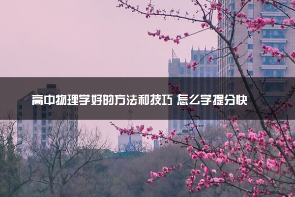 高中物理学好的方法和技巧 怎么学提分快