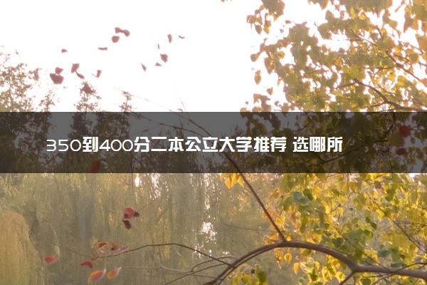 350到400分二本公立大学推荐 选哪所院校好