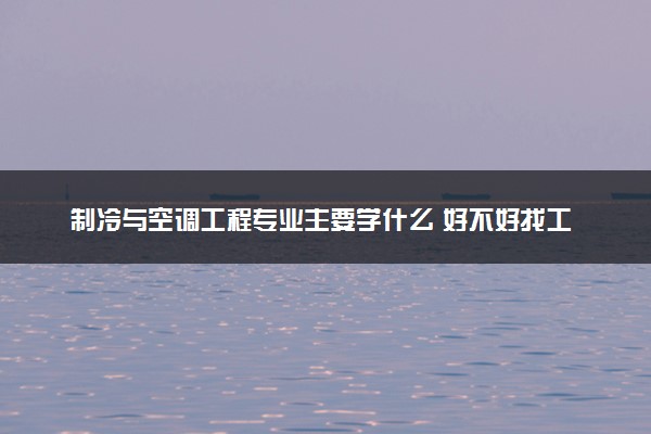 制冷与空调工程专业主要学什么 好不好找工作