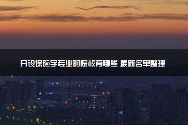 开设保险学专业的院校有哪些 最新名单整理