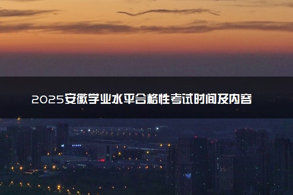 2025安徽学业水平合格性考试时间及内容 有哪些科目