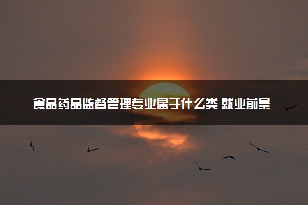 食品药品监督管理专业属于什么类 就业前景如何