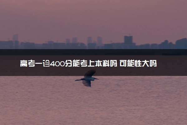 高考一诊400分能考上本科吗 可能性大吗