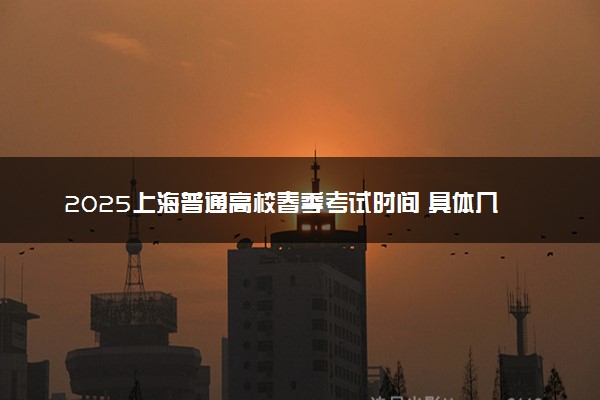 2025上海普通高校春季考试时间 具体几月几号