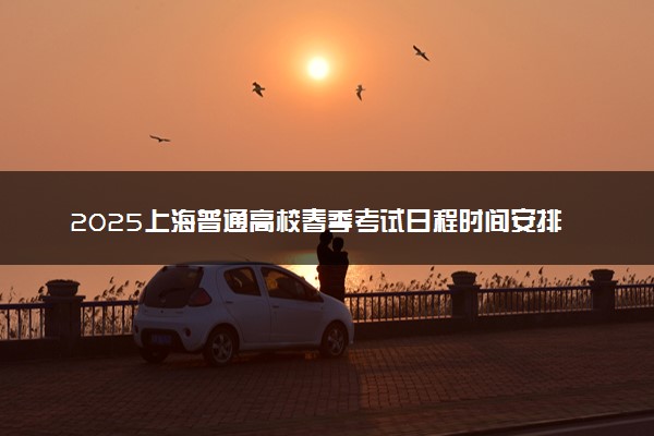 2025上海普通高校春季考试日程时间安排汇总