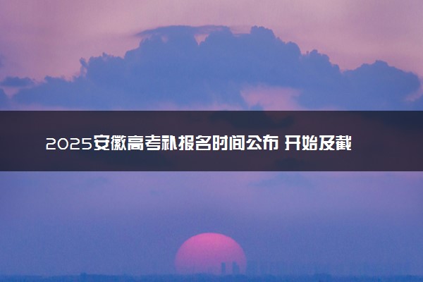 2025安徽高考补报名时间公布 开始及截止时间