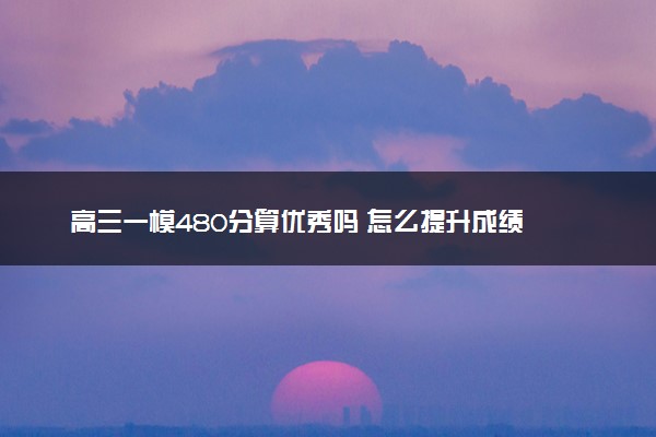 高三一模480分算优秀吗 怎么提升成绩