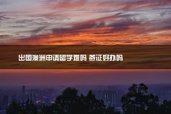 出国澳洲申请留学难吗 签证好办吗