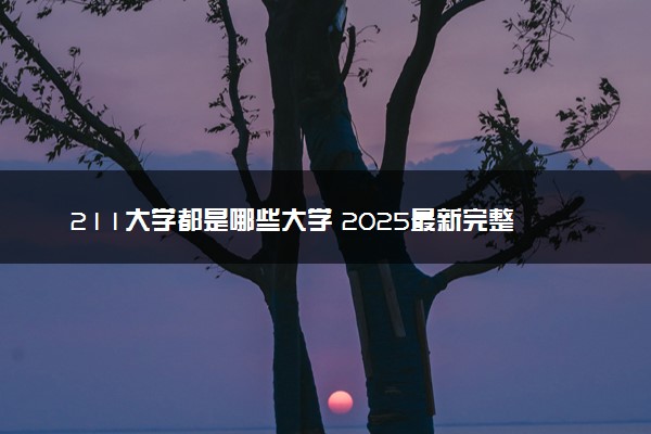 211大学都是哪些大学 2025最新完整版排名