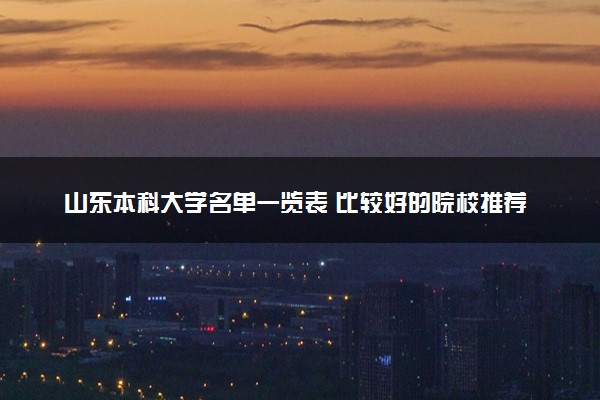 山东本科大学名单一览表 比较好的院校推荐