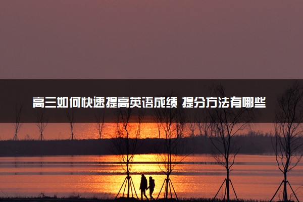 高三如何快速提高英语成绩 提分方法有哪些