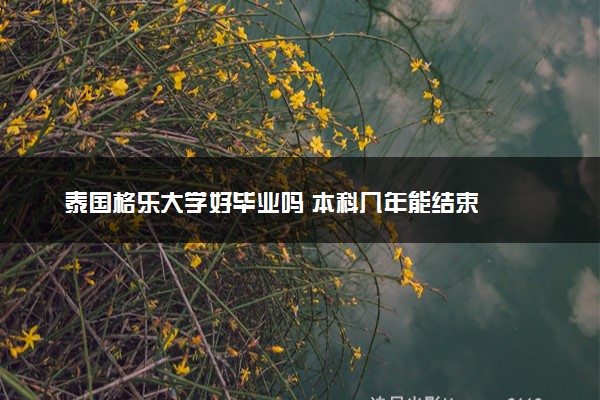 泰国格乐大学好毕业吗 本科几年能结束
