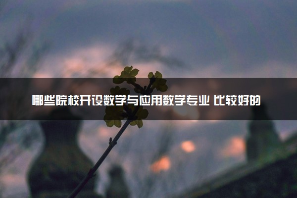 哪些院校开设数学与应用数学专业 比较好的院校推荐