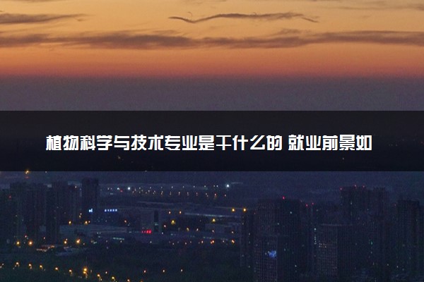 植物科学与技术专业是干什么的 就业前景如何