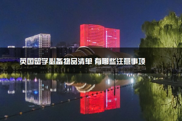 英国留学必备物品清单 有哪些注意事项