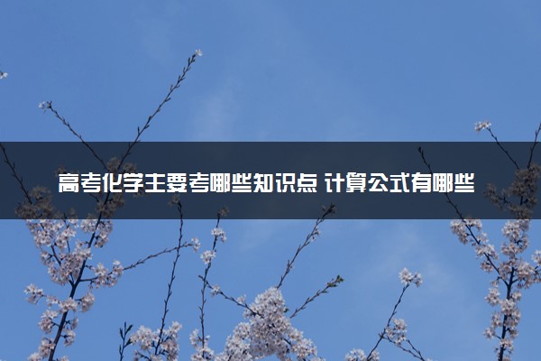 高考化学主要考哪些知识点 计算公式有哪些