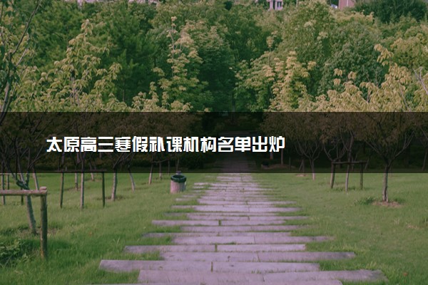 太原高三寒假补课机构名单出炉