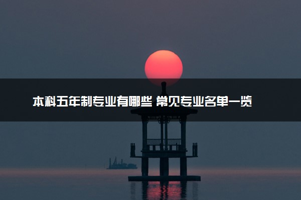 本科五年制专业有哪些 常见专业名单一览