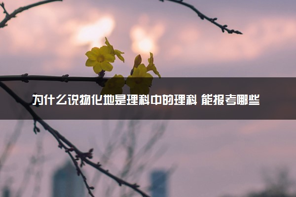 为什么说物化地是理科中的理科 能报考哪些专业