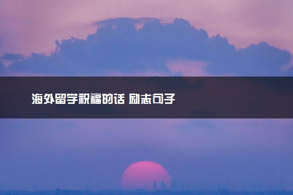 海外留学祝福的话 励志句子