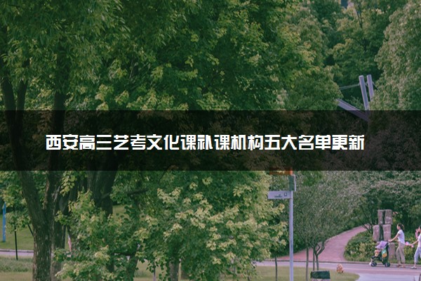 西安高三艺考文化课补课机构五大名单更新