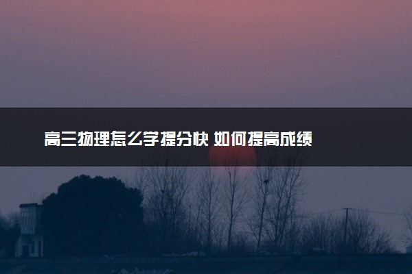 高三物理怎么学提分快 如何提高成绩