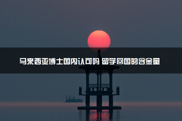 马来西亚博士国内认可吗 留学回国的含金量