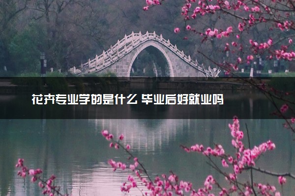 花卉专业学的是什么 毕业后好就业吗