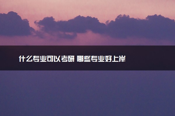 什么专业可以考研 哪些专业好上岸