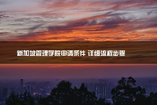 新加坡管理学院申请条件 详细流程步骤