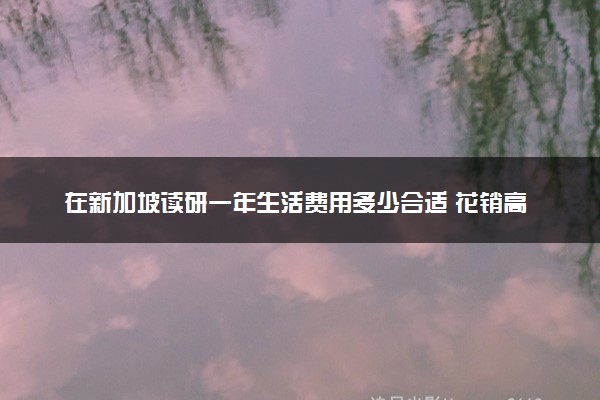 在新加坡读研一年生活费用多少合适 花销高吗