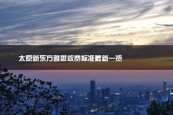 太原新东方雅思收费标准最新一览