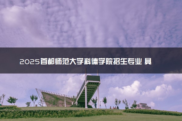 2025首都师范大学科德学院招生专业 具体有哪些专业