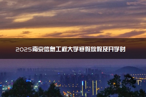 2025南京信息工程大学寒假放假及开学时间 一共放多少天