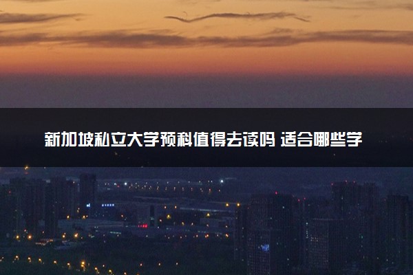 新加坡私立大学预科值得去读吗 适合哪些学生