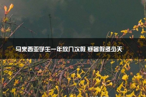 马来西亚学生一年放几次假 寒暑假多少天
