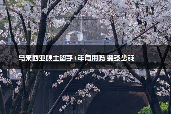 马来西亚硕士留学1年有用吗 要多少钱