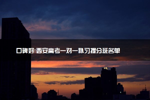口碑好!西安高考一对一补习提分班名单