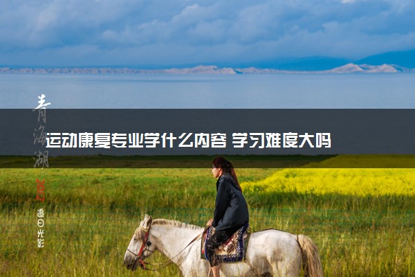 运动康复专业学什么内容 学习难度大吗
