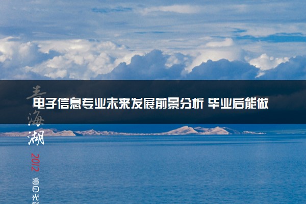 电子信息专业未来发展前景分析 毕业后能做什么工作