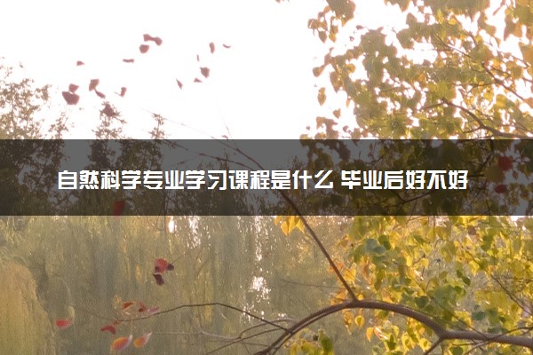 自然科学专业学习课程是什么 毕业后好不好找工作