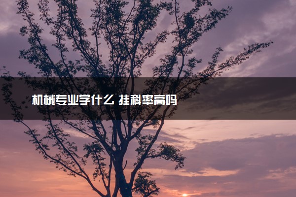 机械专业学什么 挂科率高吗