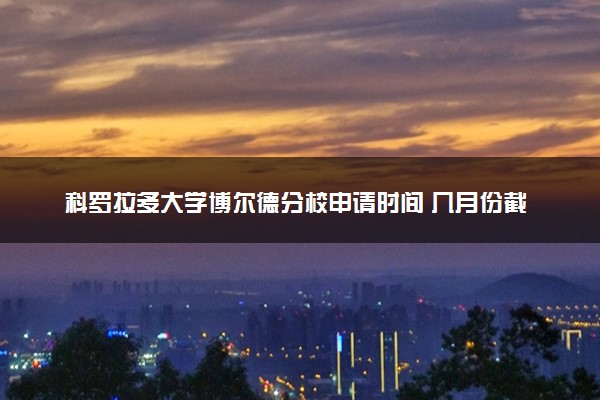 科罗拉多大学博尔德分校申请时间 几月份截止