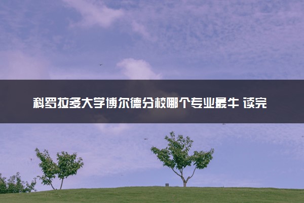 科罗拉多大学博尔德分校哪个专业最牛 读完好就业吗