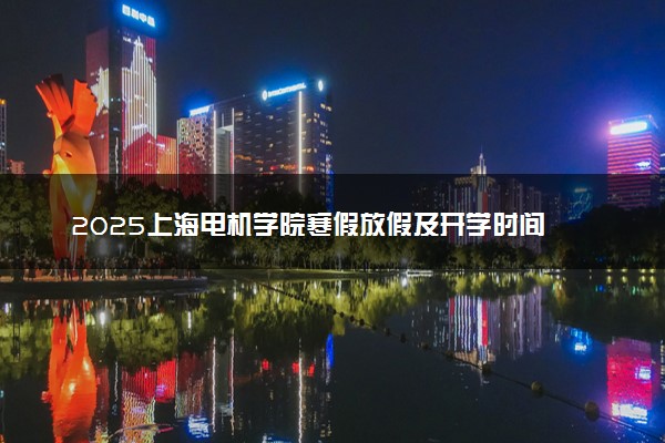 2025上海电机学院寒假放假及开学时间 一共放多少天