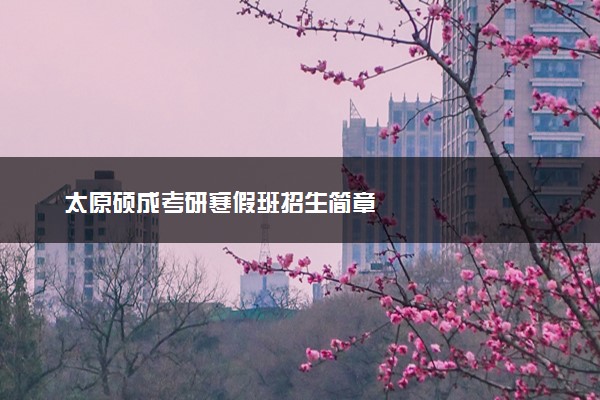 太原硕成考研寒假班招生简章