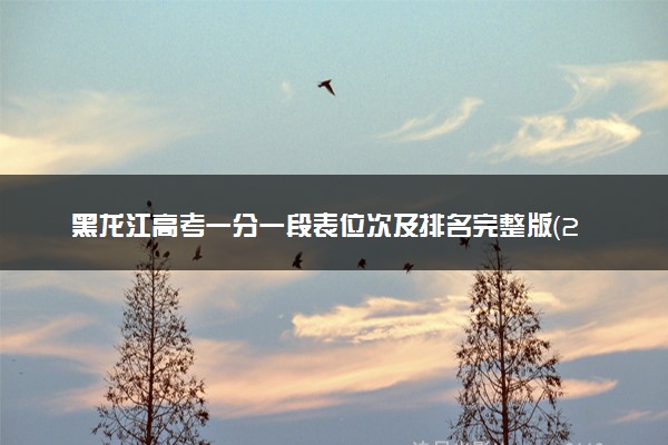 黑龙江高考一分一段表位次及排名完整版（2025年参考）