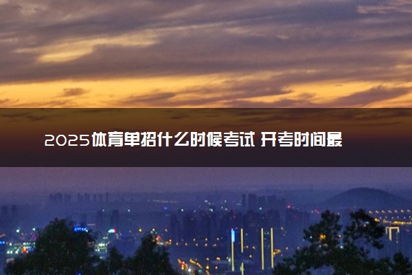 2025体育单招什么时候考试 开考时间最新公布