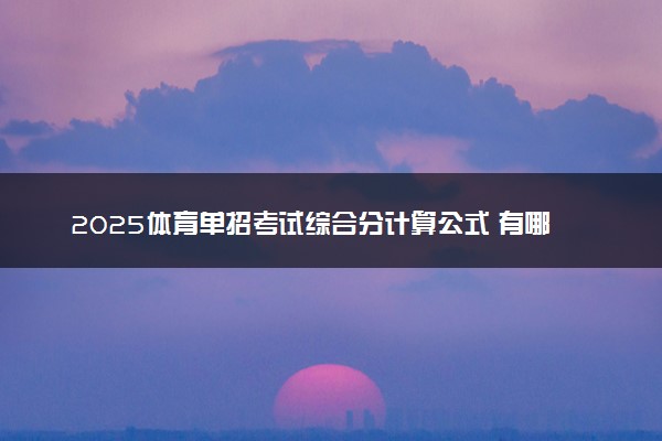 2025体育单招考试综合分计算公式 有哪些录取规则
